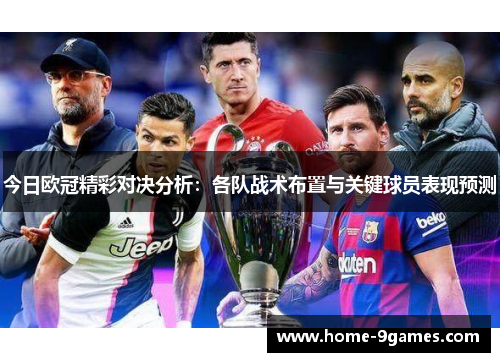 今日欧冠精彩对决分析:各队战术布置与关键球员表现预测 今日欧冠精彩对决分析:各队战术布置与关键球员表现预测