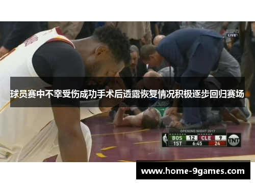 球员赛中不幸受伤成功手术后透露恢复情况积极逐步回归赛场 球员赛中不幸受伤成功手术后透露恢复情况积极逐步回归赛场