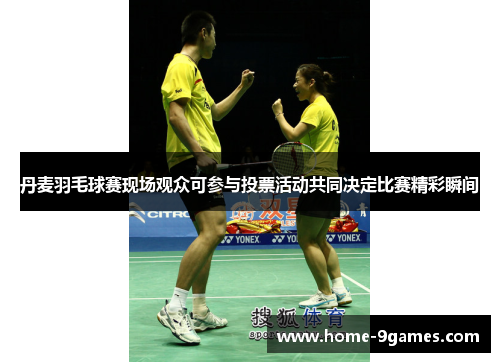 丹麦羽毛球赛现场观众可参与投票活动共同决定比赛精彩瞬间 丹麦羽毛球赛现场观众可参与投票活动共同决定比赛精彩瞬间