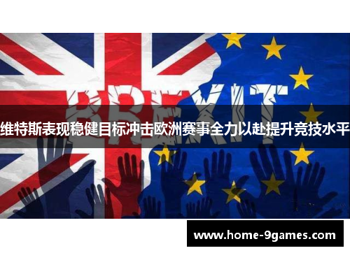 维特斯表现稳健目标冲击欧洲赛事全力以赴提升竞技水平 维特斯表现稳健目标冲击欧洲赛事全力以赴提升竞技水平