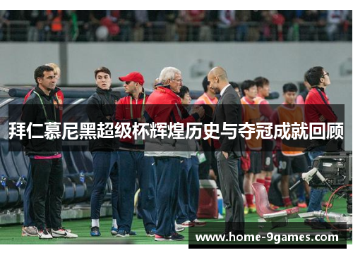 拜仁慕尼黑超级杯辉煌历史与夺冠成就回顾