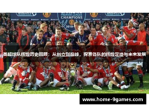 英超球队辉煌历史回顾：从创立到巅峰，探索各队的辉煌足迹与未来发展