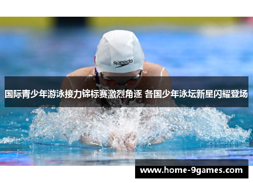 国际青少年游泳接力锦标赛激烈角逐 各国少年泳坛新星闪耀登场