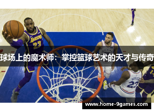 球场上的魔术师：掌控篮球艺术的天才与传奇