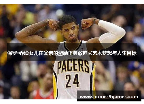 保罗·乔治女儿在父亲的激励下勇敢追求艺术梦想与人生目标