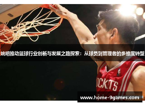 姚明推动篮球行业创新与发展之路探索：从球员到管理者的多维度转型