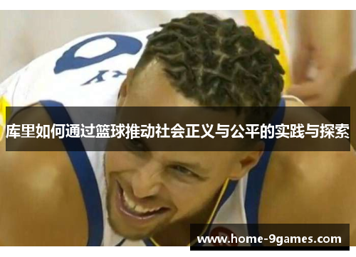 库里如何通过篮球推动社会正义与公平的实践与探索 库里如何通过篮球推动社会正义与公平的实践与探索