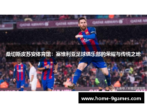 桑切斯皮苏安体育馆：塞维利亚足球俱乐部的荣耀与传统之地