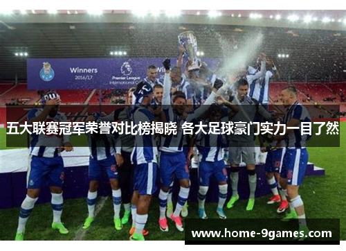 五大联赛冠军荣誉对比榜揭晓 各大足球豪门实力一目了然 五大联赛冠军荣誉对比榜揭晓 各大足球豪门实力一目了然