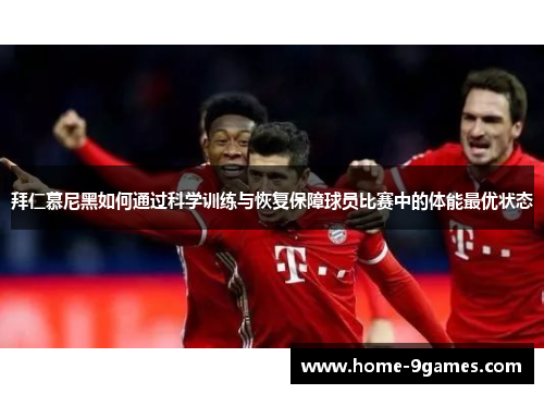 拜仁慕尼黑如何通过科学训练与恢复保障球员比赛中的体能最优状态
