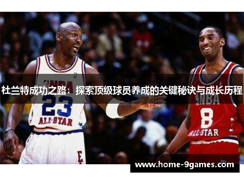 杜兰特成功之路：探索顶级球员养成的关键秘诀与成长历程