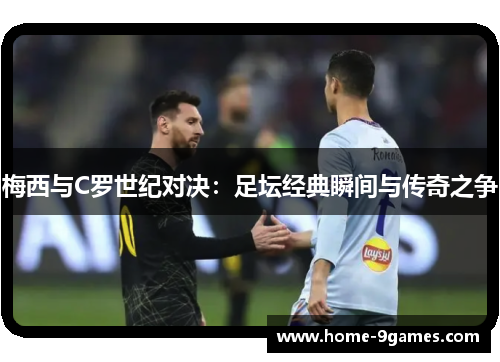 梅西与C罗世纪对决：足坛经典瞬间与传奇之争