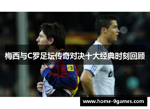 梅西与C罗足坛传奇对决十大经典时刻回顾
