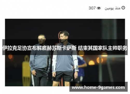 伊拉克足协宣布解雇赫苏斯卡萨斯 结束其国家队主帅职务