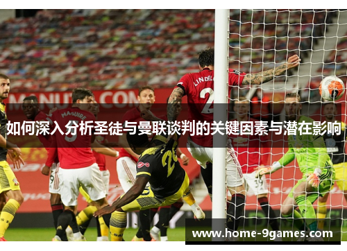 如何深入分析圣徒与曼联谈判的关键因素与潜在影响 如何深入分析圣徒与曼联谈判的关键因素与潜在影响