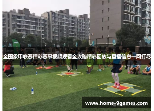 全国象甲联赛精彩赛事视频观看全攻略精彩回放与直播信息一网打尽