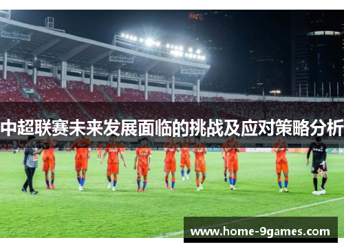 中超联赛未来发展面临的挑战及应对策略分析 中超联赛未来发展面临的挑战及应对策略分析