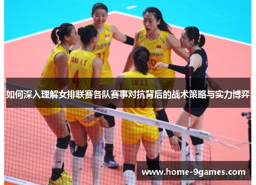 如何深入理解女排联赛各队赛事对抗背后的战术策略与实力博弈