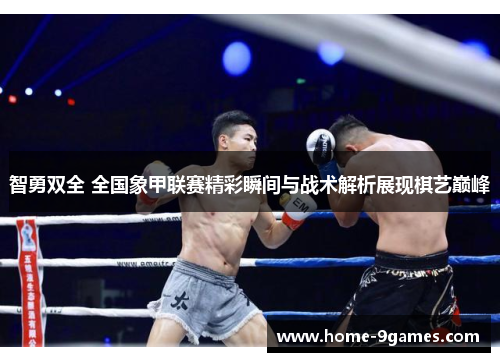 智勇双全 全国象甲联赛精彩瞬间与战术解析展现棋艺巅峰