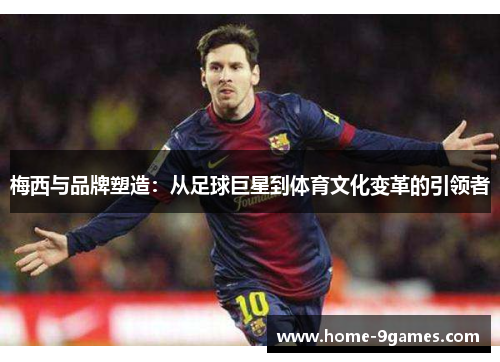 梅西与品牌塑造：从足球巨星到体育文化变革的引领者