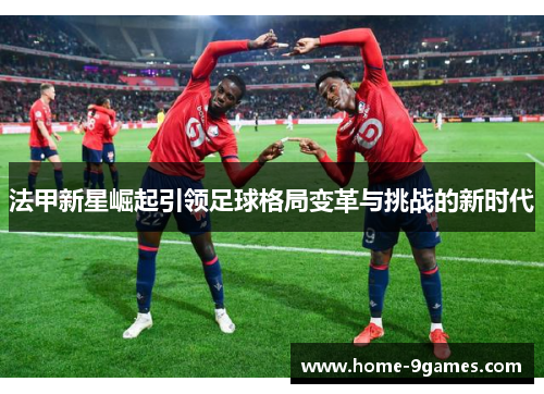 法甲新星崛起引领足球格局变革与挑战的新时代
