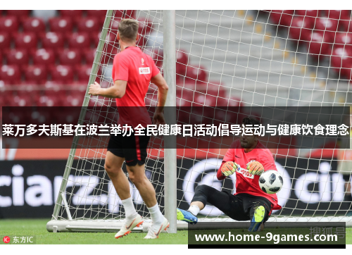 莱万多夫斯基在波兰举办全民健康日活动倡导运动与健康饮食理念