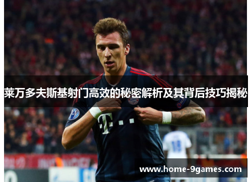 莱万多夫斯基射门高效的秘密解析及其背后技巧揭秘