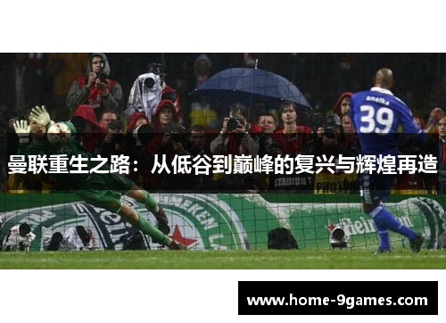 曼联重生之路:从低谷到巅峰的复兴与辉煌再造 曼联重生之路:从低谷到巅峰的复兴与辉煌再造