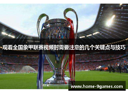 观看全国象甲联赛视频时需要注意的几个关键点与技巧