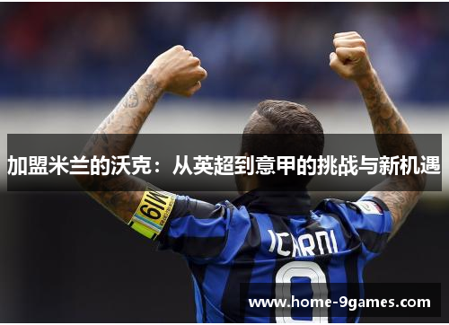 加盟米兰的沃克：从英超到意甲的挑战与新机遇