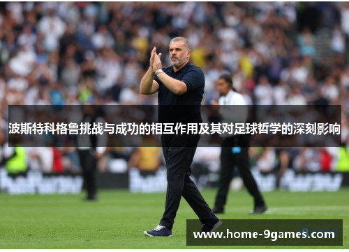 波斯特科格鲁挑战与成功的相互作用及其对足球哲学的深刻影响