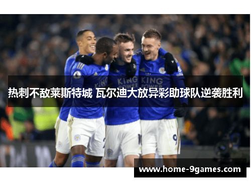 热刺不敌莱斯特城 瓦尔迪大放异彩助球队逆袭胜利 热刺不敌莱斯特城 瓦尔迪大放异彩助球队逆袭胜利
