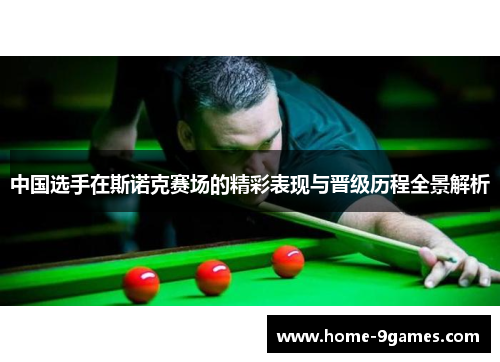 中国选手在斯诺克赛场的精彩表现与晋级历程全景解析 中国选手在斯诺克赛场的精彩表现与晋级历程全景解析