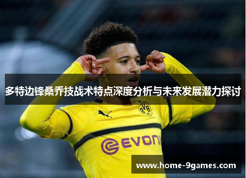 多特边锋桑乔技战术特点深度分析与未来发展潜力探讨 多特边锋桑乔技战术特点深度分析与未来发展潜力探讨
