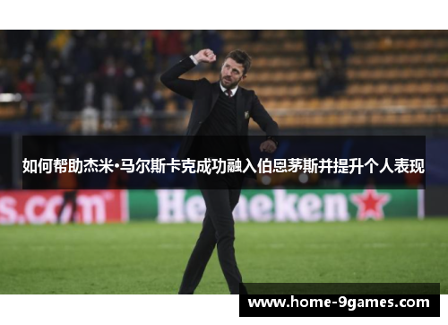 如何帮助杰米·马尔斯卡克成功融入伯恩茅斯并提升个人表现