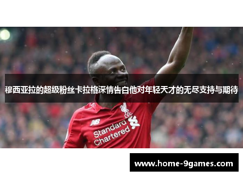 穆西亚拉的超级粉丝卡拉格深情告白他对年轻天才的无尽支持与期待