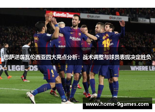 巴萨逆袭瓦伦西亚四大亮点分析：战术调整与球员表现决定胜负