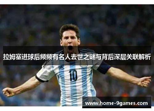 拉姆塞进球后频频有名人去世之谜与背后深层关联解析