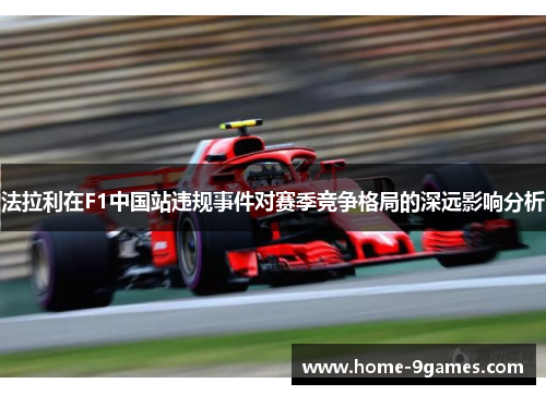 法拉利在F1中国站违规事件对赛季竞争格局的深远影响分析