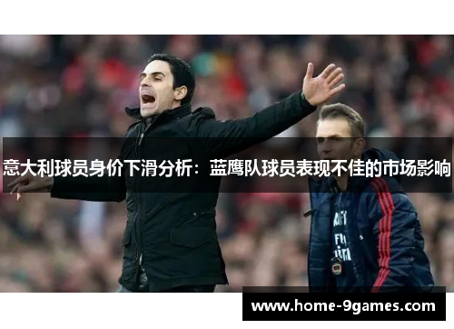 意大利球员身价下滑分析：蓝鹰队球员表现不佳的市场影响