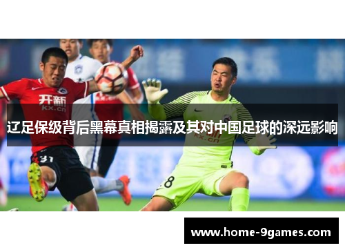 辽足保级背后黑幕真相揭露及其对中国足球的深远影响