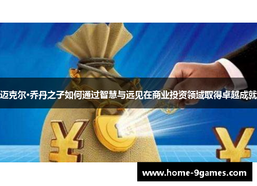 迈克尔·乔丹之子如何通过智慧与远见在商业投资领域取得卓越成就 迈克尔·乔丹之子如何通过智慧与远见在商业投资领域取得卓越成就