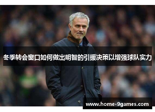冬季转会窗口如何做出明智的引援决策以增强球队实力