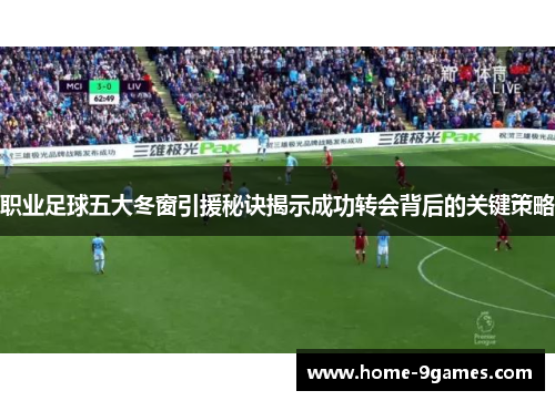 职业足球五大冬窗引援秘诀揭示成功转会背后的关键策略