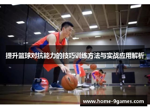 提升篮球对抗能力的技巧训练方法与实战应用解析