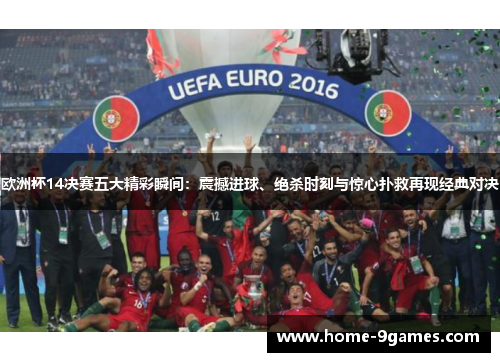 欧洲杯14决赛五大精彩瞬间:震撼进球、绝杀时刻与惊心扑救再现经典对决 欧洲杯14决赛五大精彩瞬间:震撼进球、绝杀时刻与惊心扑救再现经典对决