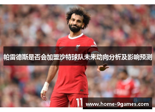 帕雷德斯是否会加盟沙特球队未来动向分析及影响预测