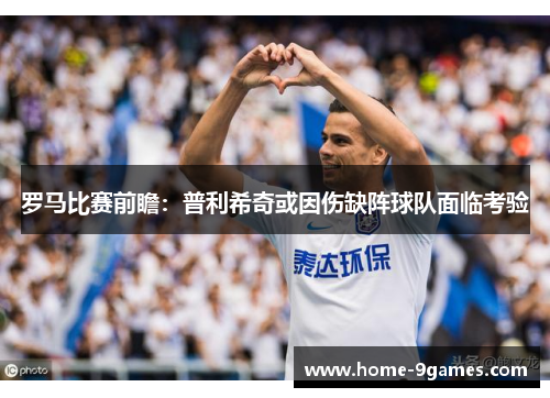 罗马比赛前瞻:普利希奇或因伤缺阵球队面临考验 罗马比赛前瞻:普利希奇或因伤缺阵球队面临考验