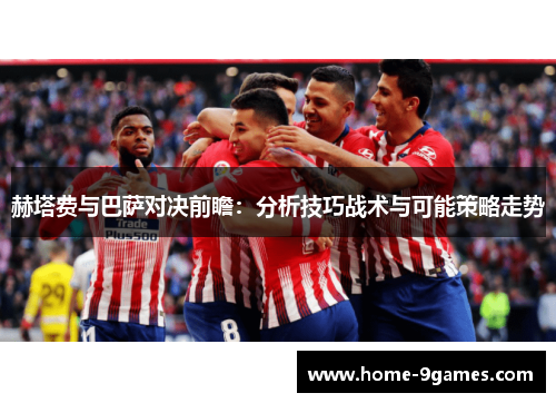 赫塔费与巴萨对决前瞻：分析技巧战术与可能策略走势