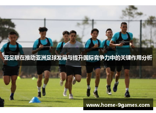 亚足联在推动亚洲足球发展与提升国际竞争力中的关键作用分析